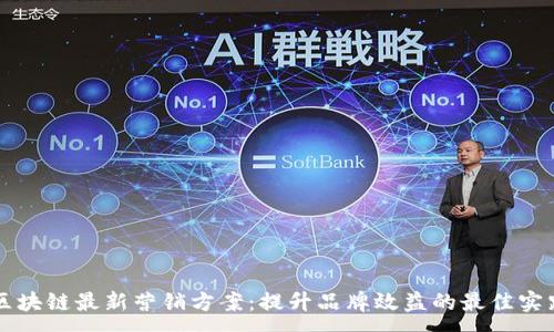 :
区块链最新营销方案：提升品牌效益的最佳实践