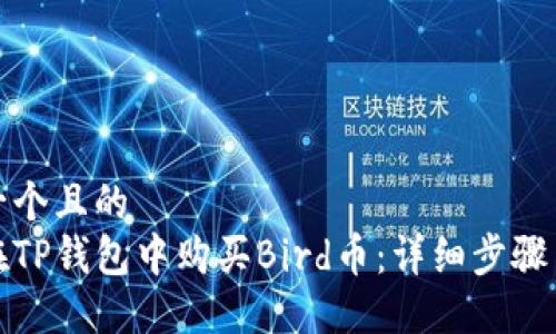 思考一个且的  
如何在TP钱包中购买Bird币：详细步骤与技巧