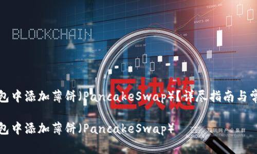 如何在TP钱包中添加薄饼（PancakeSwap）？详尽指南与常见问题解答

如何在TP钱包中添加薄饼（PancakeSwap）