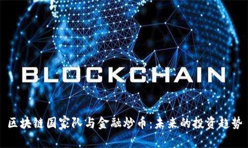 区块链国家队与金融炒币：未来的投资趋势