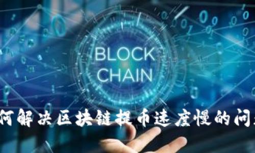 如何解决区块链提币速度慢的问题？