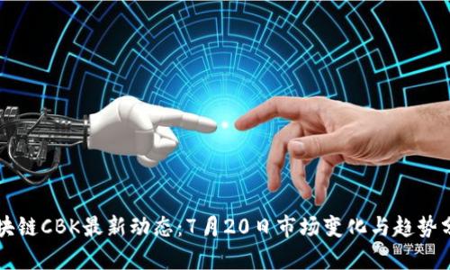 区块链CBK最新动态：7月20日市场变化与趋势分析