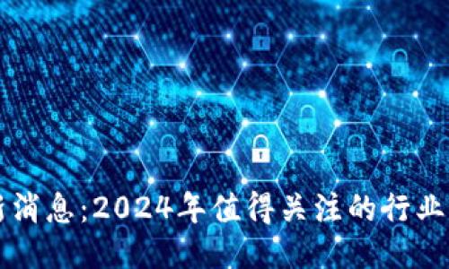 众享区块链最新消息：2024年值得关注的行业动态与技术创新