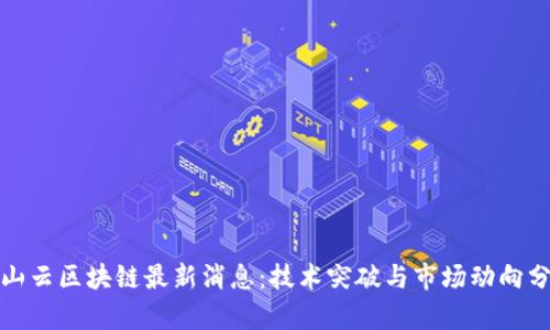 金山云区块链最新消息：技术突破与市场动向分析