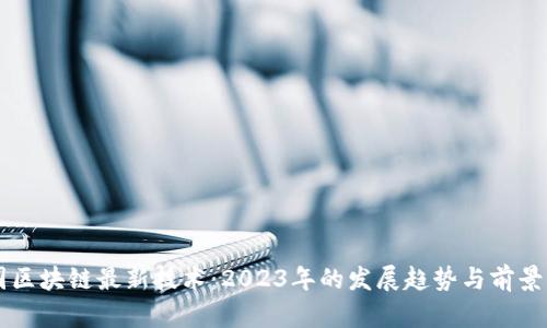 韩国区块链最新技术：2023年的发展趋势与前景分析
