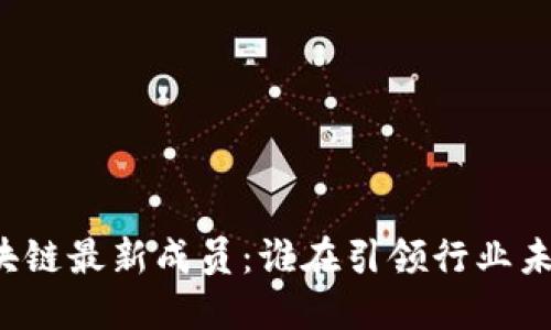 区块链最新成员：谁在引领行业未来？