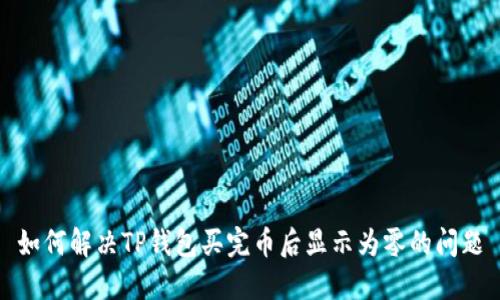 如何解决TP钱包买完币后显示为零的问题