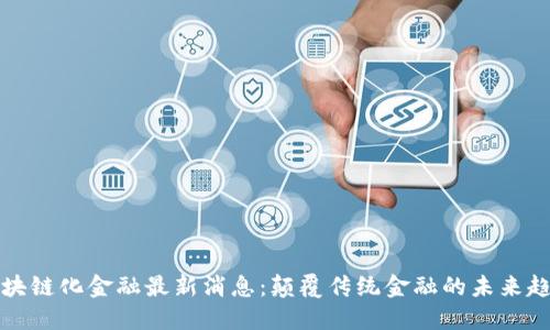 区块链化金融最新消息：颠覆传统金融的未来趋势
