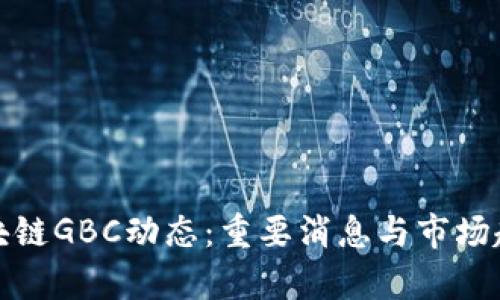 最新区块链GBC动态：重要消息与市场趋势分析