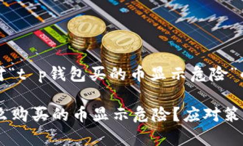 好的，以下是针对“t p钱包买的币显示危险”的和相关关键词：

t p钱包中为什么购买的币显示危险？应对策略与解决方案
