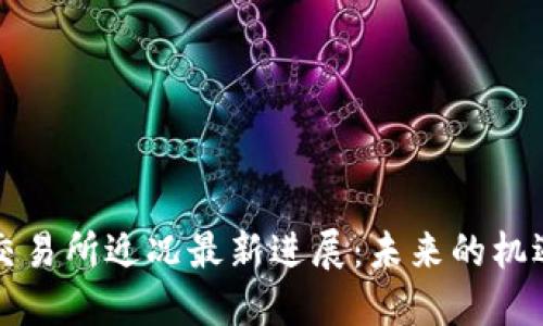 区块链交易所近况最新进展：未来的机遇与挑战