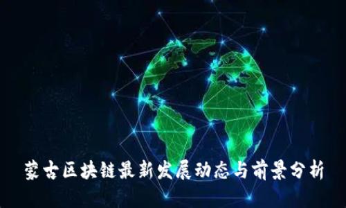 蒙古区块链最新发展动态与前景分析