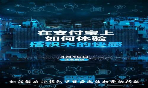如何解决TP钱包下载后无法打开的问题