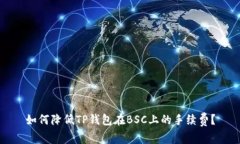 如何降低TP钱包在BSC上的手
