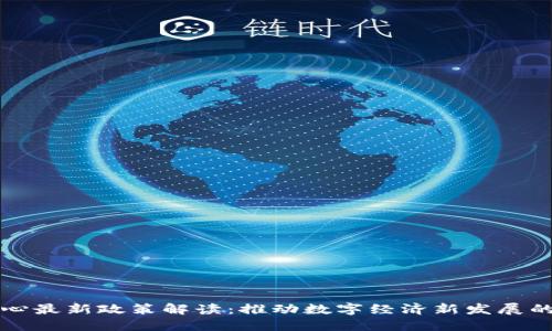 区块链中心最新政策解读：推动数字经济新发展的核心举措