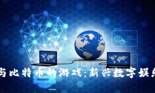 区块链与比特币的游戏：新兴数字娱乐的未来