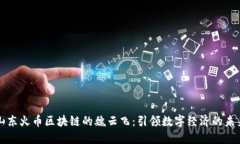 山东火币区块链的魏云飞：引领数字经济的未来