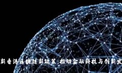 最新香港区块链新政策：推动金融科技与创新发