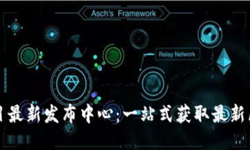区块链项目最新发布中心：一站式获取最新区块链信息