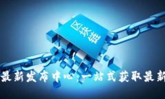 区块链项目最新发布中心：一站式获取最新区块