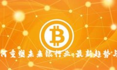 区块链如何重塑未来银行业：最新趋势与应用分