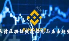 最新天津区块链发展动态与未来趋势分析